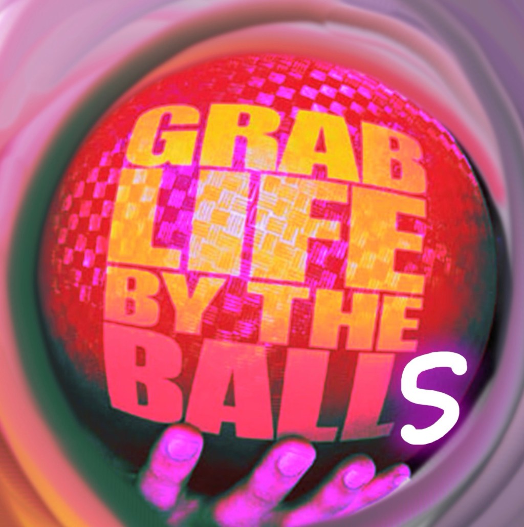 Grab Life by the Balls (low-res&nbsp;2025)